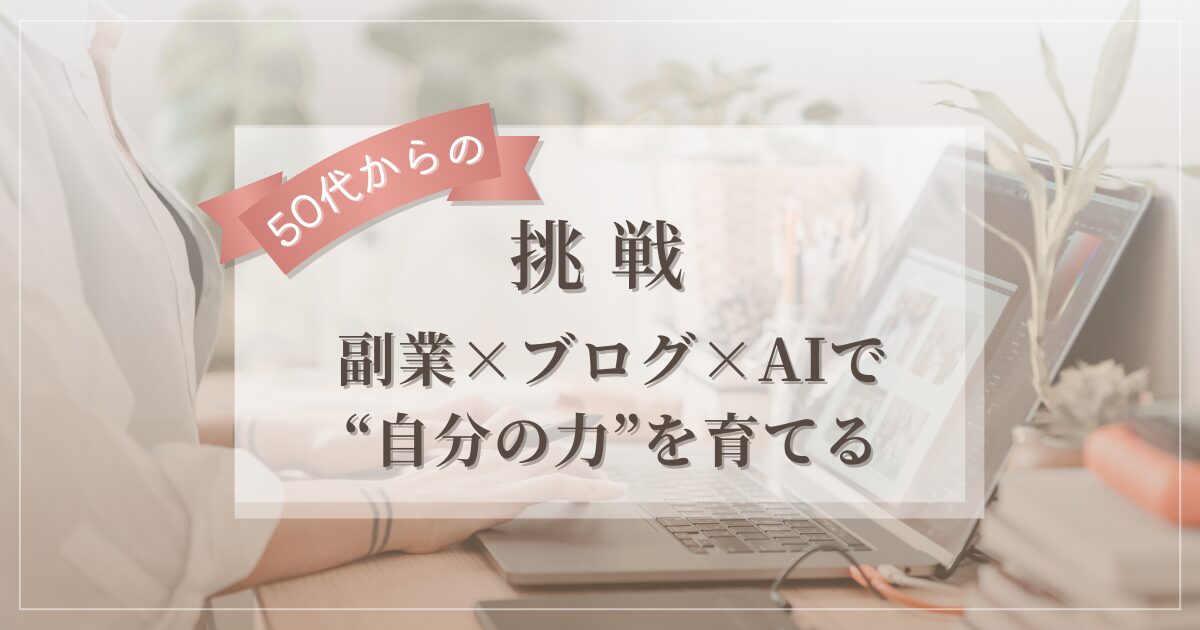 50代からの挑戦をテーマにしたアイキャッチ画像。副業・ブログ・AIを組み合わせて“自分の力”を育てていくイメージを表現。