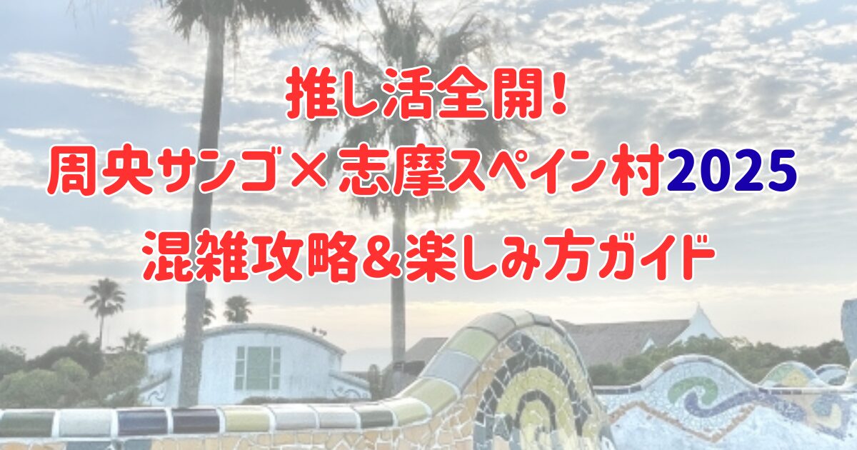 "推し活全開！周央サンゴ×志摩スペイン村2025の混雑攻略＆楽しみ方ガイドを紹介するアイキャッチ画像"