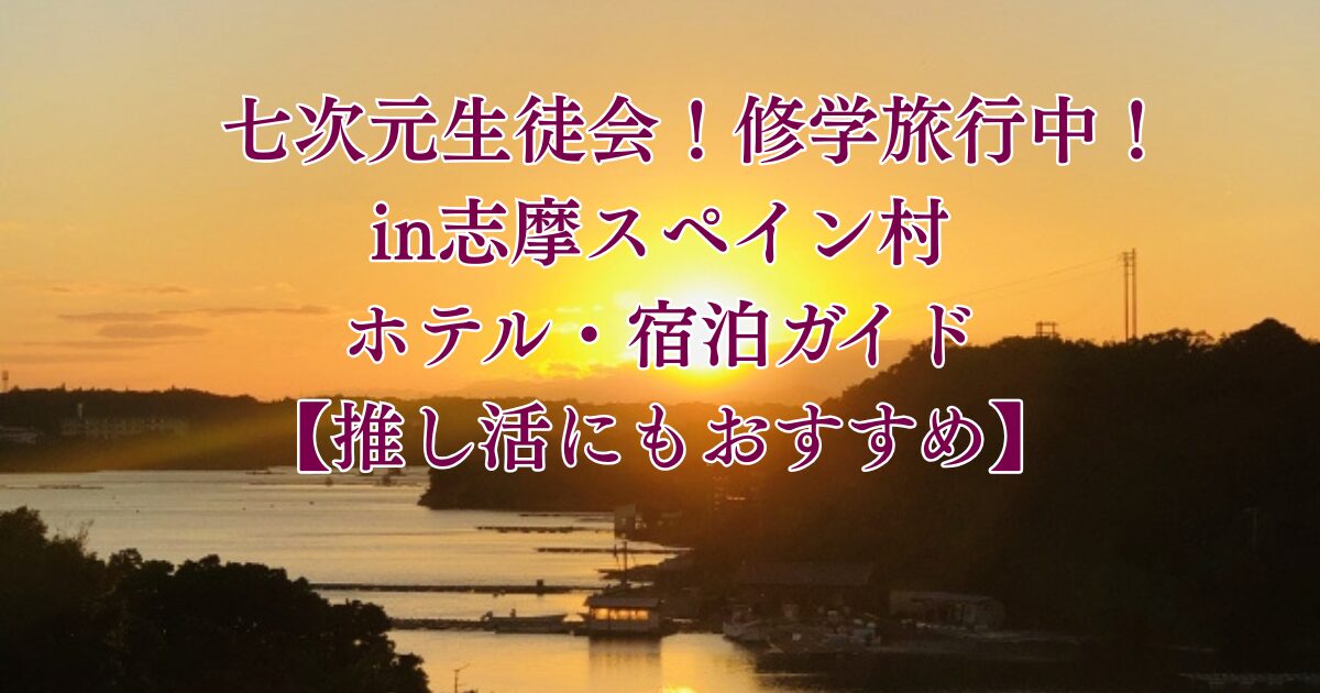 七次元生徒会！修学旅行中！in志摩スペイン村のホテル・宿泊ガイド。英虞湾の夕景を背景にしたアイキャッチ