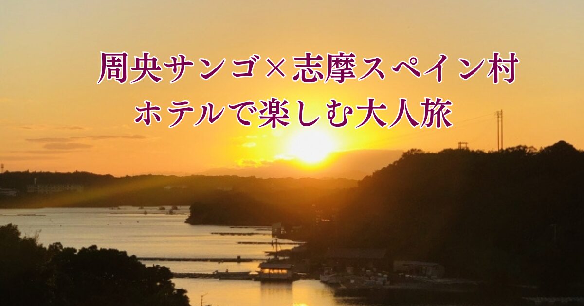 周央サンゴ×志摩スペイン村2025のホテル・宿泊ガイド。英虞湾の夕景を背景にした大人旅イメージのアイキャッチ