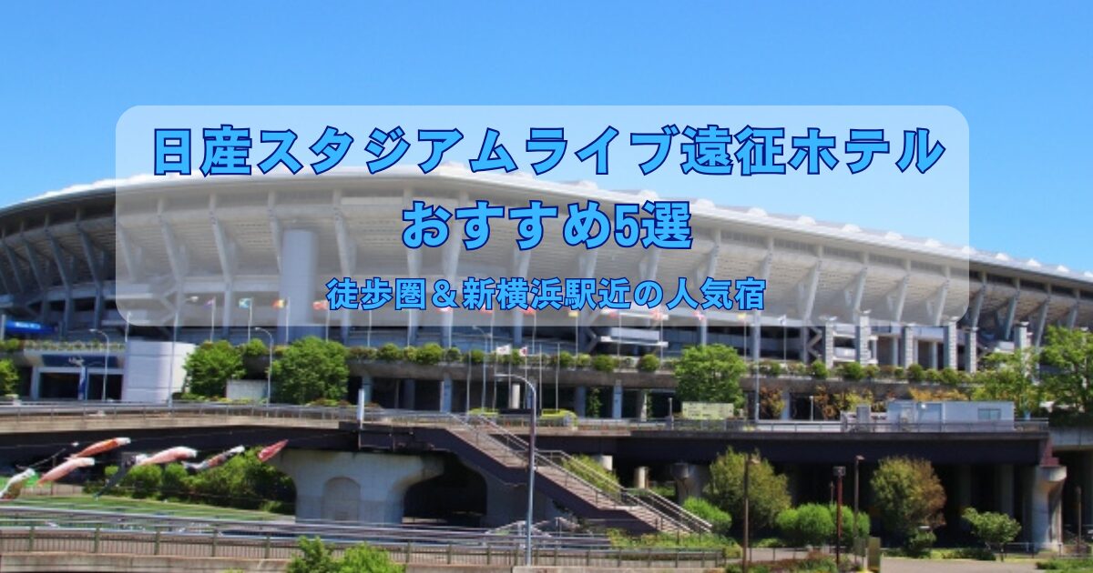 日産スタジアムのライブ遠征におすすめのホテル5選を紹介するイメージ画像