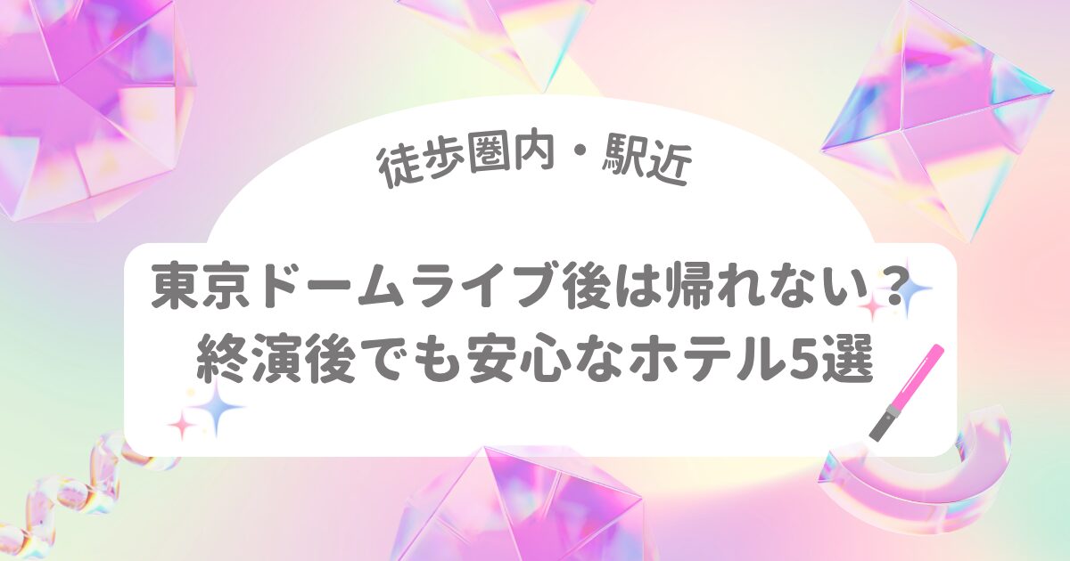 東京ドームライブ後に帰れない人向けの徒歩・駅近ホテル紹介